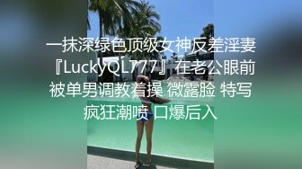 一抹深绿色顶级女神反差淫妻『LuckyQL777』在老公眼前被单男调教着操 微露脸 特写疯狂潮喷 口爆后入