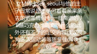 女M博主sex_seoul与他的主子日常说是主子但看着亲来亲去的更像情侣 玩一些离谱的 JB蘸巧克力当百奇吃什么的此外还有不少的足交内容绿奴视角多人运动等等质量佳(NO.16)