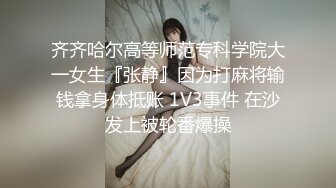 齐齐哈尔高等师范专科学院大一女生『张静』因为打麻将输钱拿身体抵账 1V3事件 在沙发上被轮番爆操