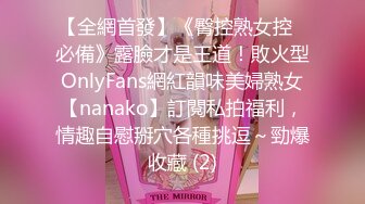 【全網首發】《臀控熟女控☀必備》露臉才是王道！敗火型OnlyFans網紅韻味美婦熟女【nanako】訂閱私拍福利，情趣自慰掰穴各種挑逗～勁爆收藏 (2)