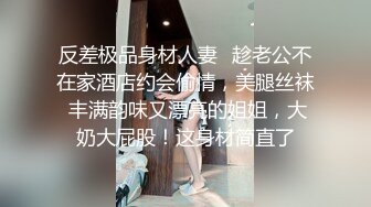 反差极品身材人妻✿趁老公不在家酒店约会偷情，美腿丝袜 丰满韵味又漂亮的姐姐，大奶大屁股！这身材简直了