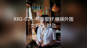 XKG-015-特殊爱好.爆操外围女妈咪-琳达