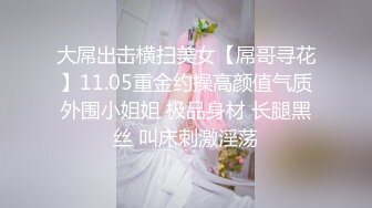 大屌出击横扫美女【屌哥寻花】11.05重金约操高颜值气质外围小姐姐 极品身材 长腿黑丝 叫床刺激淫荡