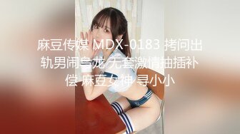 麻豆传媒 MDX-0183 拷问出轨男闹乌龙 无套激情抽插补偿 麻豆女神 寻小小