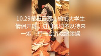 10.29萤石云酒店偷拍大学生情侣开房，进门就迫不及待来一炮，打一会游戏继续操