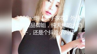 3000一炮【太子探花】外围女神极品御姐，纯天然的大奶子，还是个抖音小网红