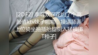 [2DF2] 李寻欢探花约了个高颜值ktv妹子啪啪，摸逼舔弄上位骑坐抽插抬腿侧入猛操[BT种子]