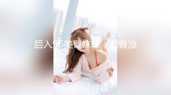 后入96美臀妹妹，有臀浪