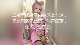 二婚新娘婚房内婚床上艹逼，无比刺激无比爽，叫声淫荡，让人兴奋不已！