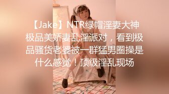 【Jake】NTR绿帽淫妻大神极品美娇妻乱淫派对，看到极品骚货老婆被一群猛男圈操是什么感觉！顶级淫乱现场