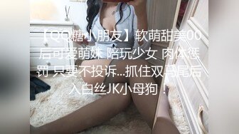 【QQ糖小朋友】软萌甜美00后可爱萌妹 陪玩少女 肉体惩罚 只要不投诉...抓住双马尾后入白丝JK小母狗！