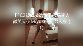 【FC2颜值精选五】极品素人微笑天使Miyuki白衣の天使 (1)