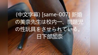 (中文字幕) [same-007] 新婚の美奈先生は校内一、問題児の性玩具をさせられている。 日下部加奈