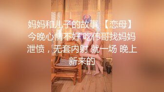 妈妈和儿子的故事 【恋母】今晚心情不好 吃伟哥找妈妈泄愤，无套内射 就一场 晚上新来的