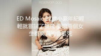 ED Mosaic 22歲小豪年紀輕輕就嘗試了雙飛 要讓兩個女生都爽真的會累死