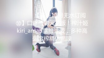 ⚫️⚫️【最新11月无水订阅⑩】口爆颜射天花板！榨汁姬kiri_amari露脸性爱，多种高强度榨精做面膜