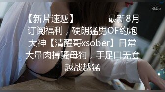 【新片速遞】  ⚫️⚫️最新8月订阅福利，硬朗猛男OF约炮大神【清醒哥xsober】日常大量肉搏骚母狗，手足口无套越战越猛