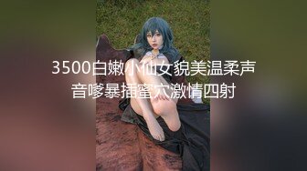 3500白嫩小仙女貌美温柔声音嗲暴插蜜穴激情四射