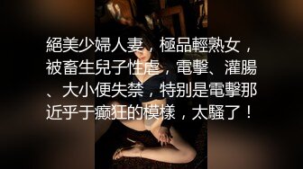 絕美少婦人妻，極品輕熟女，被畜生兒子性虐，電擊、灌腸、大小便失禁，特别是電擊那近乎于癫狂的模樣，太騷了！