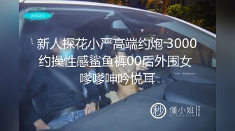 新人探花小严高端约炮 3000约操性感鲨鱼裤00后外围女 嗲嗲呻吟悦耳