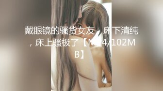 戴眼镜的骚货女友，床下清纯，床上骚极了【MP4/102MB】