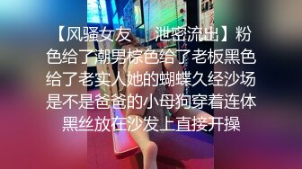 【风骚女友❤️泄密流出】粉色给了潮男棕色给了老板黑色给了老实人她的蝴蝶久经沙场是不是爸爸的小母狗穿着连体黑丝放在沙发上直接开操