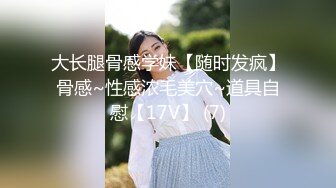 大长腿骨感学妹【随时发疯】骨感~性感浓毛美穴~道具自慰【17V】 (7)