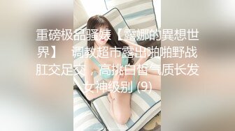 重磅极品骚婊【露娜的異想世界】✨调教超市露出啪啪野战肛交足交，高挑白皙气质长发女神级别 (9)