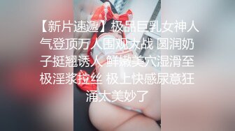 【新片速遞】极品巨乳女神人气登顶万人围观大战 圆润奶子挺翘诱人 鲜嫩美穴湿滑至极淫浆拉丝 极上快感尿意狂涌太美妙了