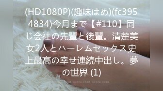 (HD1080P)(趣味はめ)(fc3954834)今月まで【#110】同じ会社の先輩と後輩。清楚美女2人とハーレムセックス史上最高の幸せ連続中出し。夢の世界 (1)