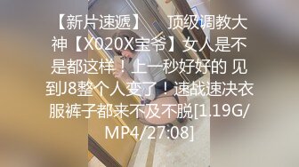 【新片速遞】  ⚡顶级调教大神【X020X宝爷】女人是不是都这样！上一秒好好的 见到J8整个人变了！速战速决衣服裤子都来不及不脱[1.19G/MP4/27:08]