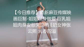 【今日推荐】最新麻豆传媒映画巨制-姐姐以身做爱 巨乳姐姐肉身安慰失恋弟 E奶女神张云熙 乳香四溢