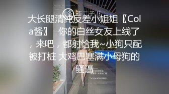 大长腿清纯反差小姐姐〖Cola酱〗✿你的白丝女友上线了，来吧，都射给我~小狗只配被打桩 大鸡巴塞满小母狗的骚逼