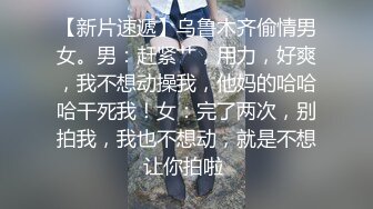 【新片速遞】乌鲁木齐偷情男女。男：赶紧艹，用力，好爽，我不想动操我，他妈的哈哈哈干死我！女：完了两次，别拍我，我也不想动，就是不想让你拍啦 