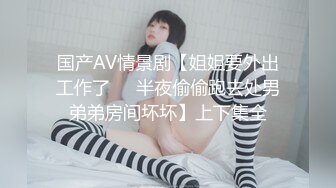 9/1最新 长发灰色大长腿微胖妹子角露脸自慰道具插穴刚刮的毛VIP1196