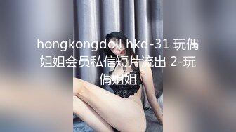 hongkongdoll hkd-31 玩偶姐姐会员私信短片流出 2-玩偶姐姐