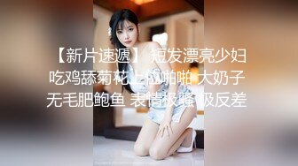 【新片速遞】 短发漂亮少妇吃鸡舔菊花上位啪啪 大奶子 无毛肥鲍鱼 表情极骚 极反差 