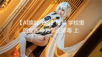 【AI换脸视频】杨幂 学校里的女医师为学生排毒 上