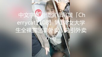  中文字幕剧情演绎网黄「Cherrycat1108」第1弹女大学生全裸露出拿外卖，勾引外卖小哥