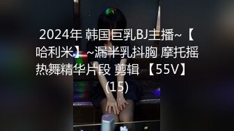 2024年 韩国巨乳BJ主播~【哈利米】~漏半乳抖胸 摩托摇热舞精华片段 剪辑 【55V】  (15)