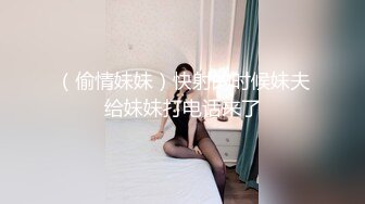 （偷情妹妹）快射的时候妹夫给妹妹打电话来了