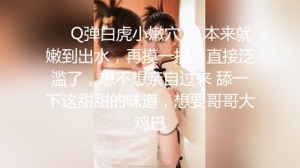 ❤️Q弹白虎小嫩穴❤️本来就嫩到出水，再摸一摸，直接泛滥了，想不想亲自过来 舔一下这甜甜的味道，想要哥哥大鸡巴