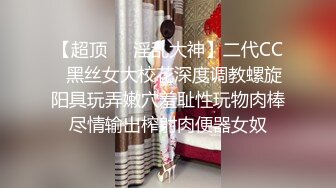 【超顶❤️淫乱大神】二代CC✿黑丝女大校花深度调教螺旋阳具玩弄嫩穴羞耻性玩物肉棒尽情输出榨射肉便器女奴