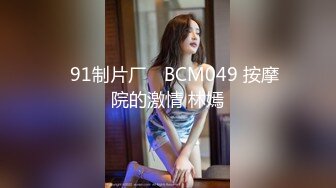 ✿91制片厂✿ BCM049 按摩院的激情 林嫣