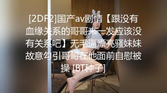 [2DF2]国产av剧情【跟没有血缘关系的哥哥来一发应该没有关系吧】无毛逼漂亮骚妹妹故意勾引哥哥在他面前自慰被操 [BT种子]