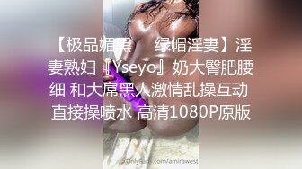 【极品媚黑❤️绿帽淫妻】淫妻熟妇『Yseyo』奶大臀肥腰细 和大屌黑人激情乱操互动 直接操喷水 高清1080P原版