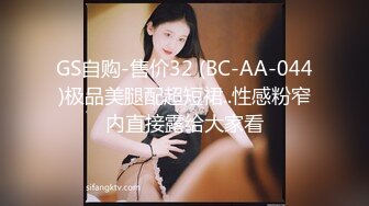 GS自购-售价32 (BC-AA-044)极品美腿配超短裙..性感粉窄内直接露给大家看