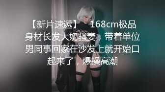 【新片速遞】 ✨168cm极品身材长发大奶骚妻，带着单位男同事回家在沙发上就开始口起来了，爆操高潮