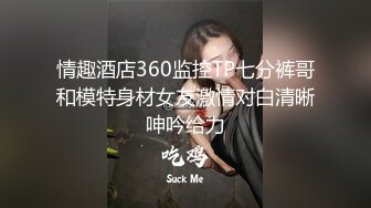 情趣酒店360监控TP七分裤哥和模特身材女友激情对白清晰呻吟给力