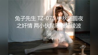 兔子先生 TZ-075 中秋团圆夜之奸情 两小伙尾随强奸绫波丽